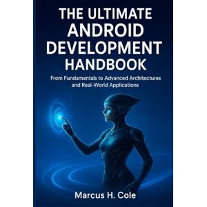H Cole, Marcus The Ultimate Android Development Handbook: From Fundamentals to Advanced Architectures and Real-World Applications H Cole, Marcus The Ultimate Android Development Handbook: From Fundamentals to Advanced Architectures and Real-World Applications