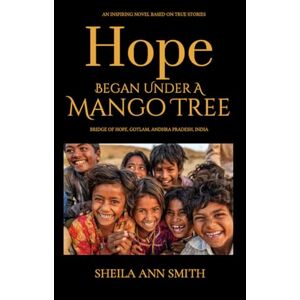 Smith, Sheila Ann Hope Began Under A Mango Tree: An Inspiring Novel Based on True Stories, Bridge of Hope, Gotlam, Andhra Pradesh, India Smith, Sheila Ann Hope Began Under A Mango Tree: An Inspiring Novel Based on True Stories, Bridge of Hope, Gotlam, Andhra Pradesh, India