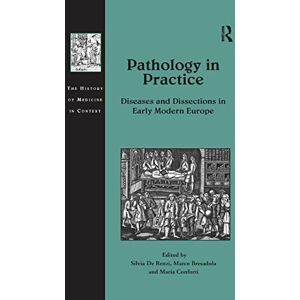 Pathology in Practice: Diseases and Dissections in Early Modern Europe (The History of Medicine in Context) Pathology in Practice: Diseases and Dissections in Early Modern Europe (The History of Medicine in Context)