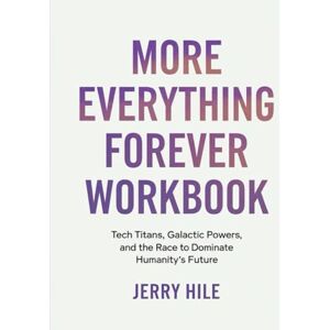 Hile, Jerry More Everything Forever Workbook: Tech Titans, Galactic Powers, and the Race to Dominate Humanity’s Future Hile, Jerry More Everything Forever Workbook: Tech Titans, Galactic Powers, and the Race to Dominate Humanity’s Future