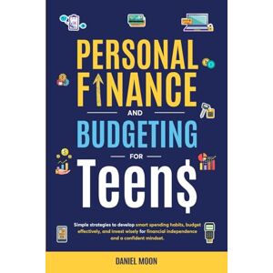 Moon, Daniel Personal Finance and Budgeting for Teens: Simple strategies to develop smart spending habits, budget effectively, and invest wisely for financial independence and a confident mindset Moon, Daniel Personal Finance and Budgeting for Teens: Simple strategies to develop smart spending habits, budget effectively, and invest wisely for financial independence and a confident mindset