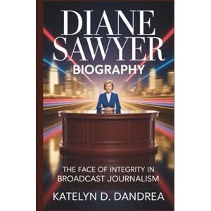 DAndrea DIANE SAWYER BIOGRAPHY: The Face of Integrity in Broadcast Journalism DAndrea DIANE SAWYER BIOGRAPHY: The Face of Integrity in Broadcast Journalism