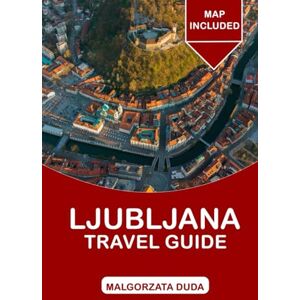 Duda, Małgorzata LJUBLJANA Travel Guide 2025: The Ultimate Guide to Slovenia’s Vibrant Capital. Duda, Małgorzata LJUBLJANA Travel Guide 2025: The Ultimate Guide to Slovenia’s Vibrant Capital.