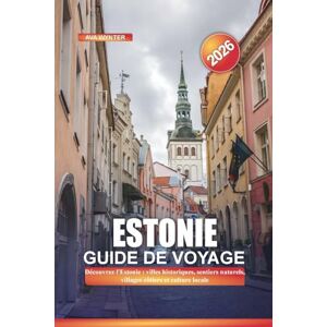 WYNTER, AVA ESTONIE Guide de voyage 2026: Découvrez l'Estonie : villes historiques, sentiers naturels, villages côtiers et culture locale WYNTER, AVA ESTONIE Guide de voyage 2026: Découvrez l'Estonie : villes historiques, sentiers naturels, villages côtiers et culture locale