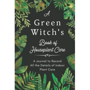 Quiet Nature Press A Green Witch's Book of Houseplant Care. A Journal to Record All the Details of Indoor Plant Care.: A Plant Log Book to Record & Track Watering, ... the Magic Indoor Garden of Your Dreams ! Quiet Nature Press A Green Witch's Book of Houseplant Care. A Journal to Record All the Details of Indoor Plant Care.: A Plant Log Book to Record & Track Watering, ... the Magic Indoor Garden of Your Dreams !