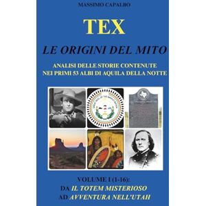 Capalbo, Massimo Tex. Le origini del mito: Analisi delle storie contenute nei primi 53 albi di Aquila della Notte Volume I (1-16): da Il totem misterioso ad Avventura nell'Utah Capalbo, Massimo Tex. Le origini del mito: Analisi delle storie contenute nei primi 53 albi di Aquila della Notte Volume I (1-16): da Il totem misterioso ad Avventura nell'Utah