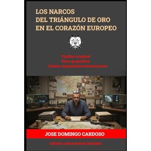 CARDOSO, JOSE DOMINGO LOS NARCOS DEL TRIÁNGULO DE ORO EN EL CORAZÓN EUROPEO: El Triángulo de Oro: En el Corazón Europeo no es solo un thriller; es una inmersión brutal en ... invisible de nuestro siglo EDITION LIMITADA CARDOSO, JOSE DOMINGO LOS NARCOS DEL TRIÁNGULO DE ORO EN EL CORAZÓN EUROPEO: El Triángulo de Oro: En el Corazón Europeo no es solo un thriller; es una inmersión brutal en ... invisible de nuestro siglo EDITION LIMITADA