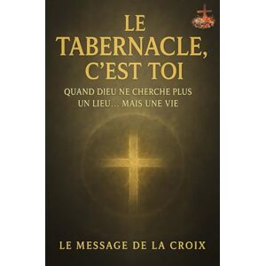 DELACROIX, LEMESSAGE Le tabernacle, c’est toi Quand Dieu ne cherche plus un lieu… mais une vie: Comment devenir un sanctuaire vivant par la Croix, la consécration et la ... purifiés par le feu, libérés dans la vérité) DELACROIX, LEMESSAGE Le tabernacle, c’est toi Quand Dieu ne cherche plus un lieu… mais une vie: Comment devenir un sanctuaire vivant par la Croix, la consécration et la ... purifiés par le feu, libérés dans la vérité)
