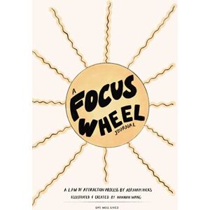 Wang, Hannah A FOCUS WHEEL JOURNAL: A Law Of Attraction Process by Abraham Hicks, Illustrated & Created by Hannah Wang Wang, Hannah A FOCUS WHEEL JOURNAL: A Law Of Attraction Process by Abraham Hicks, Illustrated & Created by Hannah Wang