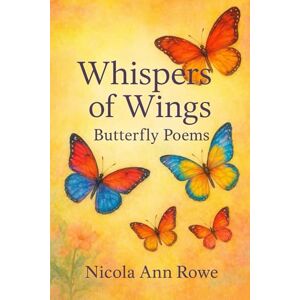 Rowe, Nicola Ann Whispers of Wings: Butterfly Poems Rowe, Nicola Ann Whispers of Wings: Butterfly Poems