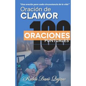 Quijano, Ruben Dario Oración de Clamor 100 Oraciones Puntuales: Una oración para cada circunstancia de la vida Quijano, Ruben Dario Oración de Clamor 100 Oraciones Puntuales: Una oración para cada circunstancia de la vida