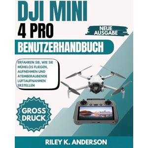 Anderson, Riley K. DJI Mini 4 Pro Benutzerhandbuch: Erfahren Sie, wie Sie mühelos fliegen, aufnehmen und atemberaubende Luftaufnahmen erstellen Anderson, Riley K. DJI Mini 4 Pro Benutzerhandbuch: Erfahren Sie, wie Sie mühelos fliegen, aufnehmen und atemberaubende Luftaufnahmen erstellen