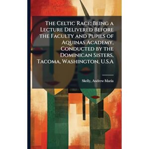 Skelly, Andrew Maria The Celtic Race; Being a Lecture Delivered Before the Faculty and Pupils of Aquinas Academy, Conducted by the Dominican Sisters, Tacoma, Washington, U.S.A Skelly, Andrew Maria The Celtic Race; Being a Lecture Delivered Before the Faculty and Pupils of Aquinas Academy, Conducted by the Dominican Sisters, Tacoma, Washington, U.S.A