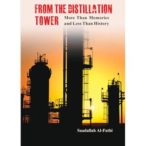 Al-Fathi, Mr. Saadallah FROM THE DISTILLATION TOWER: More Than Memories and Less Than History Al-Fathi, Mr. Saadallah FROM THE DISTILLATION TOWER: More Than Memories and Less Than History