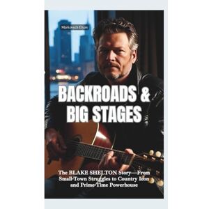 Elyan, Markovych BACKROADS & BIG STAGES: The Blake Shelton Story—From Small-Town Struggles to Country Icon and Prime-Time Powerhouse Elyan, Markovych BACKROADS & BIG STAGES: The Blake Shelton Story—From Small-Town Struggles to Country Icon and Prime-Time Powerhouse