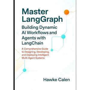 Calen, Hawke Master LangGraph Building Dynamic AI Workflows and Agents with LangChain: A Comprehensive Guide to Designing, Developing, and Deploying Intelligent Multi-Agent Systems Calen, Hawke Master LangGraph Building Dynamic AI Workflows and Agents with LangChain: A Comprehensive Guide to Designing, Developing, and Deploying Intelligent Multi-Agent Systems