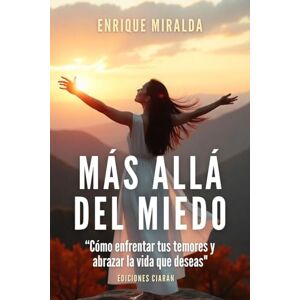 Miralda, Enrique Más allá del miedo: “Cómo enfrentar tus temores y abrazar la vida que deseas Miralda, Enrique Más allá del miedo: “Cómo enfrentar tus temores y abrazar la vida que deseas