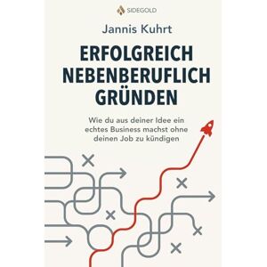 Kuhrt, Jannis Erfolgreich nebenberuflich Gründen: Wie du aus deiner Idee ein echtes Business machst ohne deinen Job zu kündigen Kuhrt, Jannis Erfolgreich nebenberuflich Gründen: Wie du aus deiner Idee ein echtes Business machst ohne deinen Job zu kündigen