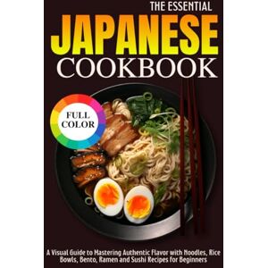 Huang, Jun The Essential Japanese Cookbook: A Visual Guide to Mastering Authentic Flavor with Noodles, Rice Bowls, Bento, Ramen and Sushi Recipes for Beginners Huang, Jun The Essential Japanese Cookbook: A Visual Guide to Mastering Authentic Flavor with Noodles, Rice Bowls, Bento, Ramen and Sushi Recipes for Beginners