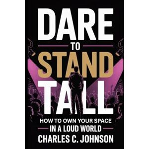 JOHNSON, CHARLES C. DARE TO STAND TALL: HOW TO OWN YOUR SPACE IN A LOUD WORLD JOHNSON, CHARLES C. DARE TO STAND TALL: HOW TO OWN YOUR SPACE IN A LOUD WORLD
