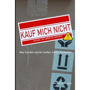 Bernhart, Patrick Kauf mich nicht ausser du willst es wirklich: Was Kunden spüren wollen, bevor sie kaufen Bernhart, Patrick Kauf mich nicht ausser du willst es wirklich: Was Kunden spüren wollen, bevor sie kaufen