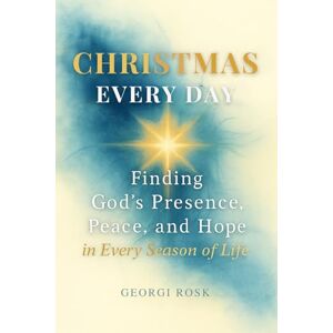 Rosk, Georgi Christmas Every Day: Finding God’s Presence, Peace, and Hope in Every Season of Life Rosk, Georgi Christmas Every Day: Finding God’s Presence, Peace, and Hope in Every Season of Life