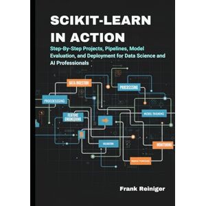 Reiniger, Frank Scikit-Learn in Action: Build Intelligent ML Systems with Python: Step-By-Step Projects, Pipelines, Model Evaluation, and Deployment for Data Science and AI Professionals Reiniger, Frank Scikit-Learn in Action: Build Intelligent ML Systems with Python: Step-By-Step Projects, Pipelines, Model Evaluation, and Deployment for Data Science and AI Professionals