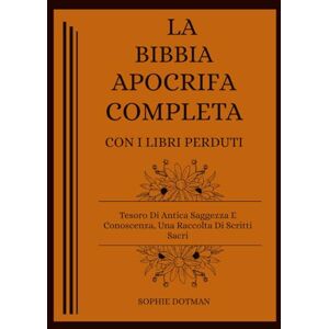 Dotman, Sophie La Bibbia Apocrifa Completa Con I Libri Perduti: Tesoro Di Antica Saggezza E Conoscenza, Una Raccolta Di Scritti Sacri Dotman, Sophie La Bibbia Apocrifa Completa Con I Libri Perduti: Tesoro Di Antica Saggezza E Conoscenza, Una Raccolta Di Scritti Sacri