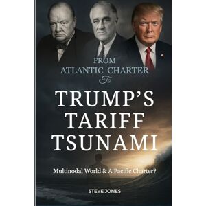 Jones, Steve From Atlantic Charter To Trump's Tariff Tsunami: Multinodal World & A Pacific Charter? (Churchill World Order Series International Politics, Economic History and Todays Geo-Politics) Jones, Steve From Atlantic Charter To Trump's Tariff Tsunami: Multinodal World & A Pacific Charter? (Churchill World Order Series International Politics, Economic History and Todays Geo-Politics)