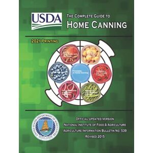 Agriculture, U.S. Department of The Complete Guide to Home Canning: Current Printing Official U.S. Department of Agriculture Information Bulletin No. 539 (Revised 2015) Agriculture, U.S. Department of The Complete Guide to Home Canning: Current Printing Official U.S. Department of Agriculture Information Bulletin No. 539 (Revised 2015)