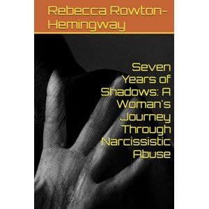 Rowton-Hemingway, Rebecca Seven Years of Shadows: A Woman's Journey Through Narcissistic Abuse Rowton-Hemingway, Rebecca Seven Years of Shadows: A Woman's Journey Through Narcissistic Abuse