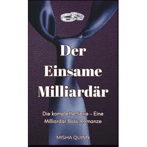 Quinn, Misha Der Einsame Milliardär: Die komplette Serie – Eine Milliardär Boss-Romanze Quinn, Misha Der Einsame Milliardär: Die komplette Serie – Eine Milliardär Boss-Romanze