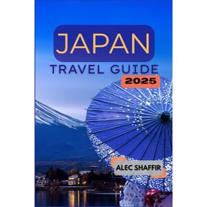 Shaffir, Alec JAPAN TRAVEL GUIDE 2025: Your Guide to Exploring Culture, Attractions, and Hidden Gems Shaffir, Alec JAPAN TRAVEL GUIDE 2025: Your Guide to Exploring Culture, Attractions, and Hidden Gems