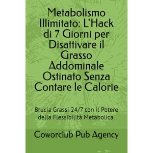 Pub Agency, Coworclub Metabolismo Illimitato: L'Hack di 7 Giorni per Disattivare il Grasso Addominale Ostinato Senza Contare le Calorie: Brucia Grassi 24/7 con il Potere della Flessibilità Metabolica. Pub Agency, Coworclub Metabolismo Illimitato: L'Hack di 7 Giorni per Disattivare il Grasso Addominale Ostinato Senza Contare le Calorie: Brucia Grassi 24/7 con il Potere della Flessibilità Metabolica.
