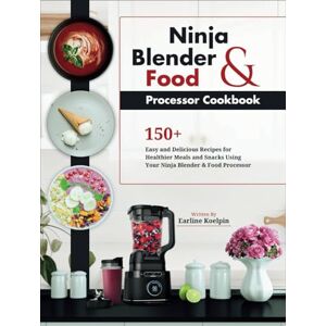 Koelpin, Earline Ninja Blender and Food Processor Cookbook: 150+ Easy and Delicious Recipes for Healthier Meals and Snacks Using Your Ninja Blender & Food Processor Koelpin, Earline Ninja Blender and Food Processor Cookbook: 150+ Easy and Delicious Recipes for Healthier Meals and Snacks Using Your Ninja Blender & Food Processor