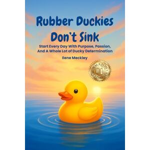 MECKLEY, ILENE RUBBER DUCKIES DON’T SINK: Start every day with purpose, passion, And A whole lot of ducky determination MECKLEY, ILENE RUBBER DUCKIES DON’T SINK: Start every day with purpose, passion, And A whole lot of ducky determination