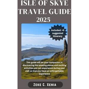 Xenia, Zeke C. ISLE OF SYKE TRAVEL GUIDE: Embark on an epic adventure through the picturesque villages, historic sights and majestic mountains of the Isle of Skye (Zeke Travel and Tourism) Xenia, Zeke C. ISLE OF SYKE TRAVEL GUIDE: Embark on an epic adventure through the picturesque villages, historic sights and majestic mountains of the Isle of Skye (Zeke Travel and Tourism)