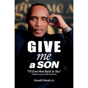 Nevels Jr., Emmitt GIVE ME A SON: I’ll Give Him Back to You Nevels Jr., Emmitt GIVE ME A SON: I’ll Give Him Back to You