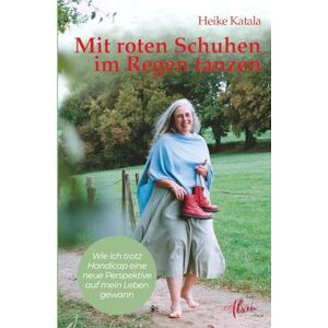 Katala, Heike Mit roten Schuhen im Regen tanzen: Wie ich trotz Handicap eine neue Perspektive auf mein Leben gewann Katala, Heike Mit roten Schuhen im Regen tanzen: Wie ich trotz Handicap eine neue Perspektive auf mein Leben gewann