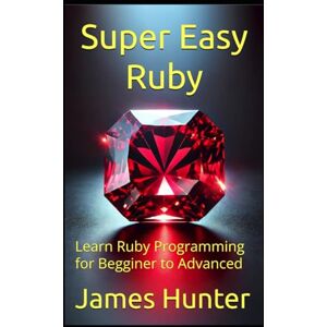 Hunter, James Super Easy Ruby: Learn Ruby Programming for Begginer to Advanced (Super Easy General Programming) Hunter, James Super Easy Ruby: Learn Ruby Programming for Begginer to Advanced (Super Easy General Programming)
