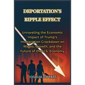 Pyatt, Joshua C Deportation's Ripple Effect: Unraveling the Economic Impact of Trump’s Immigration Crackdown on Wages, Growth, and the Future of the U.S. Economy Pyatt, Joshua C Deportation's Ripple Effect: Unraveling the Economic Impact of Trump’s Immigration Crackdown on Wages, Growth, and the Future of the U.S. Economy