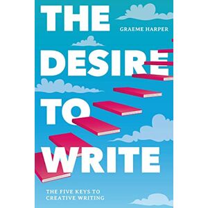 Harper, Graeme The Desire to Write: The Five Keys to Creative Writing Harper, Graeme The Desire to Write: The Five Keys to Creative Writing