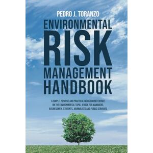 Toranzo, Pedro J. Environmental Risk Management Handbook: A simple, positive and practical work for reference on the Environmental topic. A book for managers, businessmen, students, journalists and public servants Toranzo, Pedro J. Environmental Risk Management Handbook: A simple, positive and practical work for reference on the Environmental topic. A book for managers, businessmen, students, journalists and public servants