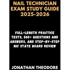 Theodore, Jonathan NAIL TECHNICIAN EXAM STUDY GUIDE 2025-2026: Full-Length Practice Tests, 500+ Questions and Answers, and Step-by-Step NIC State Board Review Theodore, Jonathan NAIL TECHNICIAN EXAM STUDY GUIDE 2025-2026: Full-Length Practice Tests, 500+ Questions and Answers, and Step-by-Step NIC State Board Review