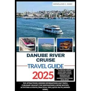MARC, WENDLAND C. DANUBE RIVER CRUISE TRAVEL GUIDE: The Complete Companion To Explore Europe's scenic ports, Luxury Itineraries ,Cultural Highlights And Unforgettable ... (YOUR ULTIMATE TRAVEL GUIDE FOR EXPLORERS) MARC, WENDLAND C. DANUBE RIVER CRUISE TRAVEL GUIDE: The Complete Companion To Explore Europe's scenic ports, Luxury Itineraries ,Cultural Highlights And Unforgettable ... (YOUR ULTIMATE TRAVEL GUIDE FOR EXPLORERS)