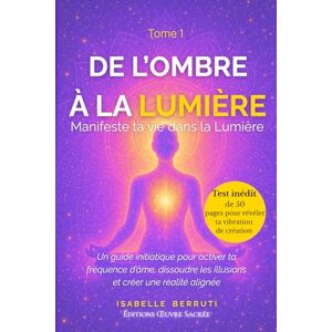 BERRUTI, ISABELLE De l'Ombre à la Lumière: Manifeste ta vie dans la lumière Un guide initiatique pour activer ta fréquence d'âme, dissoudre les illusions et créer une réalité alignée BERRUTI, ISABELLE De l'Ombre à la Lumière: Manifeste ta vie dans la lumière Un guide initiatique pour activer ta fréquence d'âme, dissoudre les illusions et créer une réalité alignée