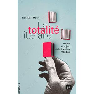 Moura, Jean-Marc La totalité littéraire: Théorie et enjeux de la littérature mondiale Moura, Jean-Marc La totalité littéraire: Théorie et enjeux de la littérature mondiale