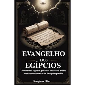 Elion, Seraphina EVANGELHO DOS EGÍPCIOS: Desvendando segredos gnósticos, emanações divinas e ensinamentos ocultos do Evangelho perdido Elion, Seraphina EVANGELHO DOS EGÍPCIOS: Desvendando segredos gnósticos, emanações divinas e ensinamentos ocultos do Evangelho perdido
