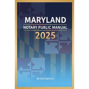 Liber Copia LLC Maryland Notary Public Manual: 2025 Liber Copia LLC Maryland Notary Public Manual: 2025