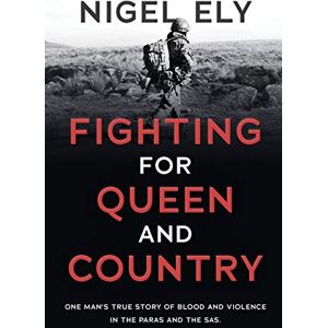Ely, Nigel Fighting for Queen and Country: One man's true story of blood and violence in the paras and the SAS Ely, Nigel Fighting for Queen and Country: One man's true story of blood and violence in the paras and the SAS